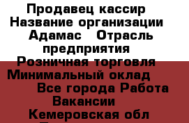 Продавец-кассир › Название организации ­ Адамас › Отрасль предприятия ­ Розничная торговля › Минимальный оклад ­ 37 000 - Все города Работа » Вакансии   . Кемеровская обл.,Прокопьевск г.